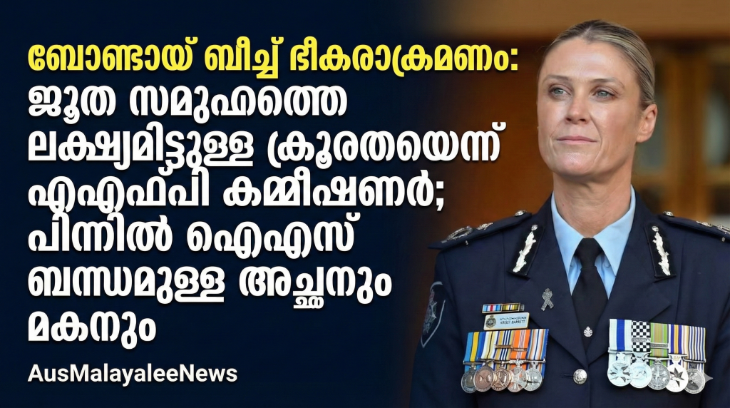 ബോണ്ടായ്  ബീച്ച് ഭീകരാക്രമണം: ജൂത സമൂഹത്തെ ലക്ഷ്യമിട്ടുള്ള ക്രൂരതയെന്ന് എഎഫ്‌പി കമ്മീഷണർ; പിന്നിൽ ഐഎസ് ബന്ധമുള്ള അച്ഛനും മകനും
