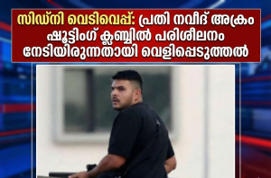 സിഡ്നി  വെടിവെപ്പ്: പ്രതി നവീദ് അക്രം ഷൂട്ടിംഗ് ക്ലബ്ബിൽ പരിശീലനം നേടിയിരുന്നതായി  വെളിപ്പെടുത്തൽ 