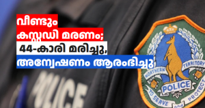 വീണ്ടും കസ്റ്റഡി മരണം; 44-കാരി മരിച്ചു, അന്വേഷണം ആരംഭിച്ചു