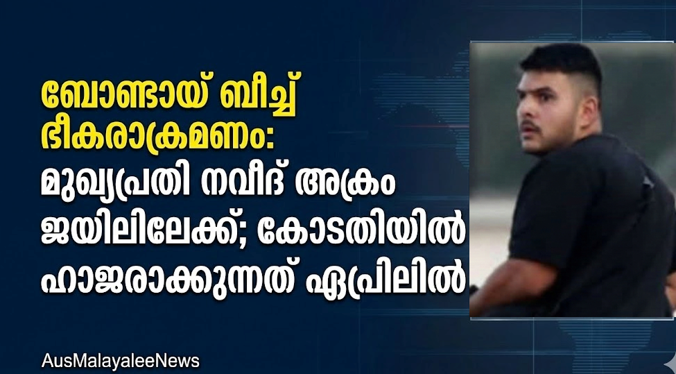 ബോണ്ടായ് ബീച്ച് ഭീകരാക്രമണം: മുഖ്യപ്രതി നവീദ് അക്രം ജയിലിലേക്ക്; കോടതിയിൽ ഹാജരാക്കുന്നത് ഏപ്രിലിൽ