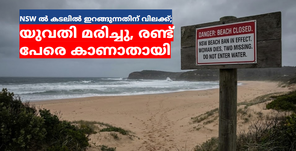 NSW ൽ കടലിൽ ഇറങ്ങുന്നതിന് വിലക്ക്; യുവതി മരിച്ചു, രണ്ട് പേരെ കാണാതായി