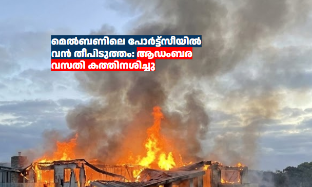 മെൽബണിലെ പോർട്ട്‌സീയിൽ വൻ തീപിടുത്തം: ആഡംബര വസതി കത്തിനശിച്ചു