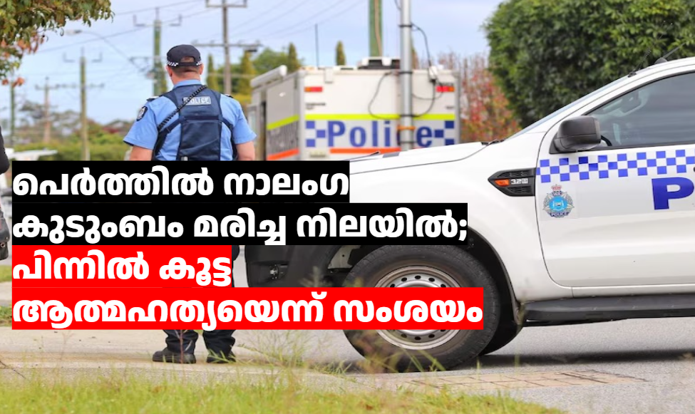 പെർത്തിൽ നാലംഗ കുടുംബം മരിച്ച നിലയിൽ; പിന്നിൽ കൂട്ട ആത്മഹത്യയെന്ന് സംശയം