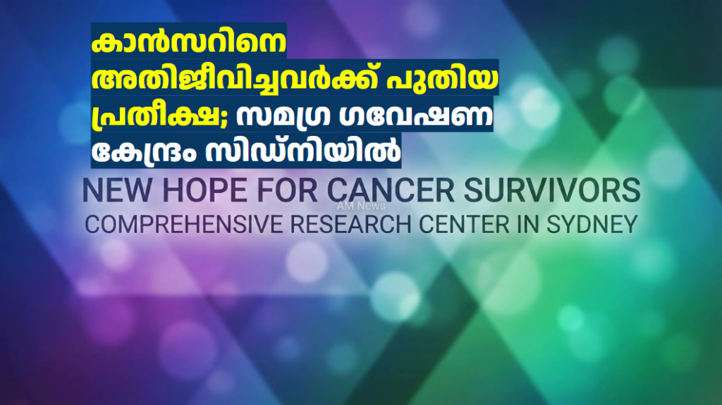 കാൻസറിനെ അതിജീവിച്ചവർക്ക് പുതിയ പ്രതീക്ഷ; സമഗ്ര ഗവേഷണ കേന്ദ്രം സിഡ്‌നിയിൽ