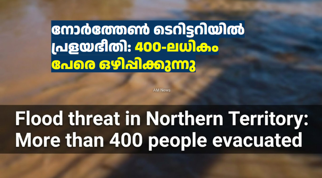 നോർത്തേൺ ടെറിട്ടറിയിൽ പ്രളയഭീതി: 400-ലധികം പേരെ ഒഴിപ്പിക്കുന്നു