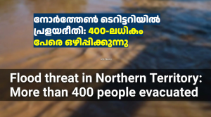 നോർത്തേൺ ടെറിട്ടറിയിൽ പ്രളയഭീതി: 400-ലധികം പേരെ ഒഴിപ്പിക്കുന്നു