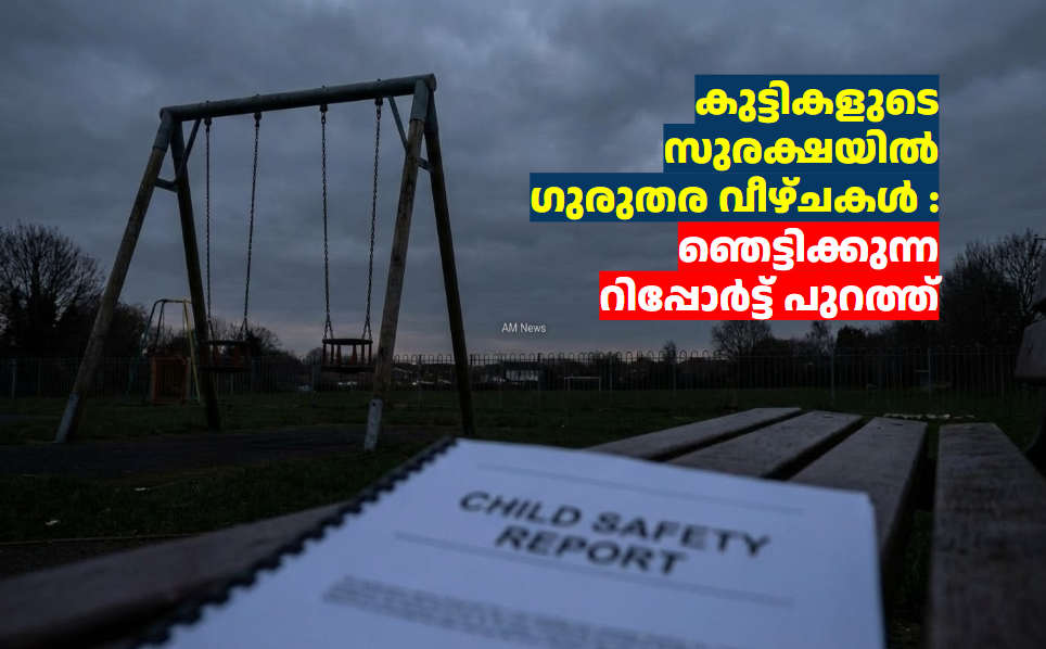 കുട്ടികളുടെ സുരക്ഷയിൽ  ഗുരുതര വീഴ്ചകൾ : ഞെട്ടിക്കുന്ന റിപ്പോർട്ട് പുറത്ത്