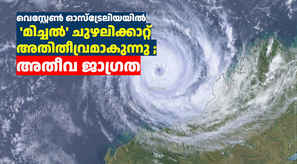 വെസ്റ്റേൺ ഓസ്‌ട്രേലിയയിൽ  ‘മിച്ചൽ’ ചുഴലിക്കാറ്റ് അതിതീവ്രമാകുന്നു ; അതീവ ജാഗ്രത