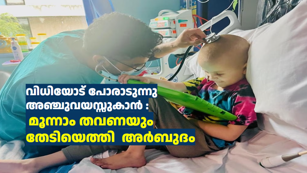 വിധിയോട് പോരാടുന്നു  അഞ്ചുവയസ്സുകാൻ :  മൂന്നാം തവണയും തേടിയെത്തി  അർബുദം