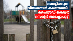 ഞെട്ടിക്കുന്ന വിവരങ്ങൾ കണ്ടെത്തി : ചൈൽഡ് കെയർ സെന്റർ അടച്ചുപൂട്ടി