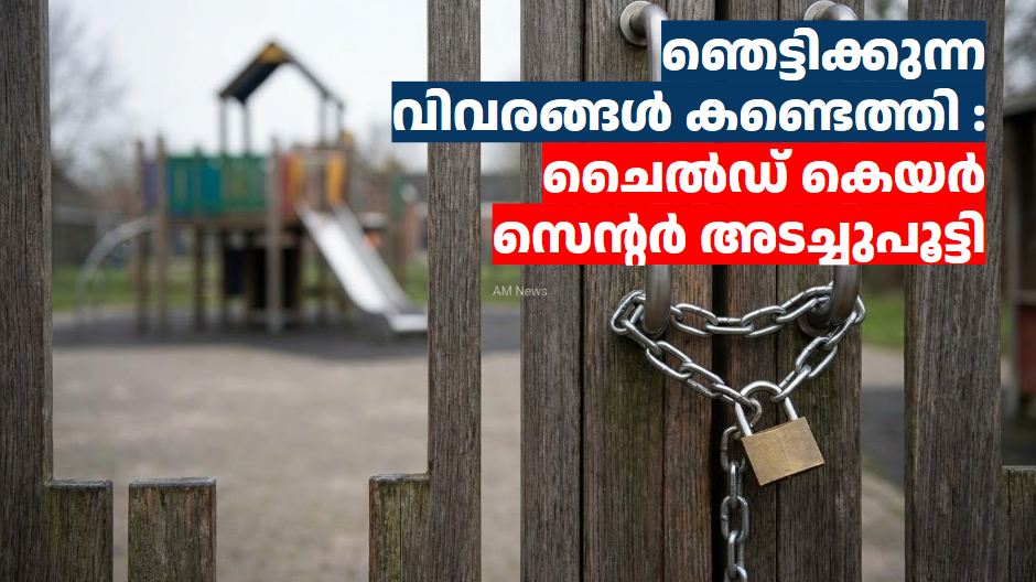 ഞെട്ടിക്കുന്ന വിവരങ്ങൾ കണ്ടെത്തി : ചൈൽഡ് കെയർ സെന്റർ അടച്ചുപൂട്ടി