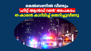 മെൽബണിൽ വീണ്ടും ‘ഹിറ്റ് ആൻഡ് റൺ’ അപകടം: 41-കാരൻ കാറിടിച്ച് തെറിച്ചുവീണു 