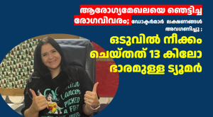 ആരോഗ്യമേഖലയെ ഞെട്ടിച്ച രോഗവിവരം; ഡോക്ടർമാർ  ലക്ഷണങ്ങൾ അവഗണിച്ചു ; ഒടുവിൽ നീക്കം ചെയ്തത് 13 കിലോ ഭാരമുള്ള ട്യൂമർ