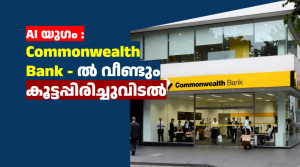 AI യുഗം : Commonwealth Bank – ൽ വീണ്ടും കൂട്ടപ്പിരിച്ചുവിടൽ