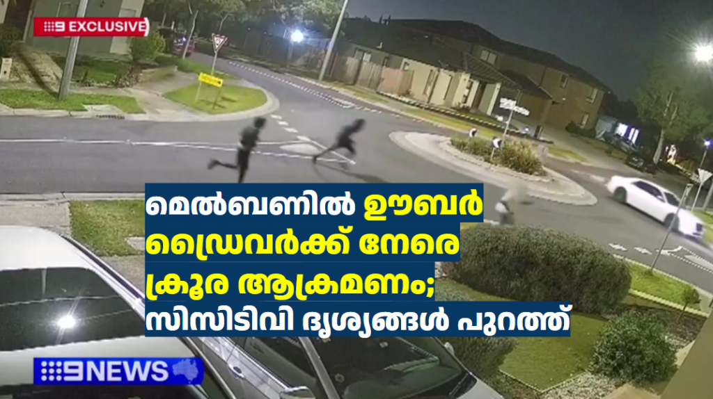മെൽബണിൽ ഊബർ ഡ്രൈവർക്ക് നേരെ ക്രൂര ആക്രമണം; സിസിടിവി ദൃശ്യങ്ങൾ പുറത്ത്