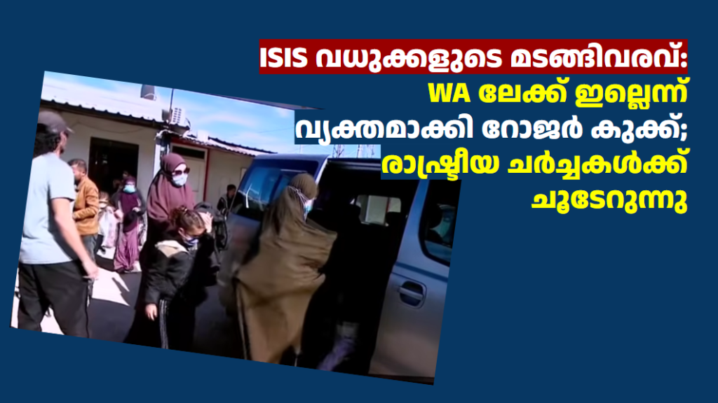 ISIS വധുക്കളുടെ മടങ്ങിവരവ്: WA ലേക്ക് ഇല്ലെന്ന് വ്യക്തമാക്കി റോജർ കുക്ക്; രാഷ്ട്രീയ ചർച്ചകൾക്ക്  ചൂടേറുന്നു 