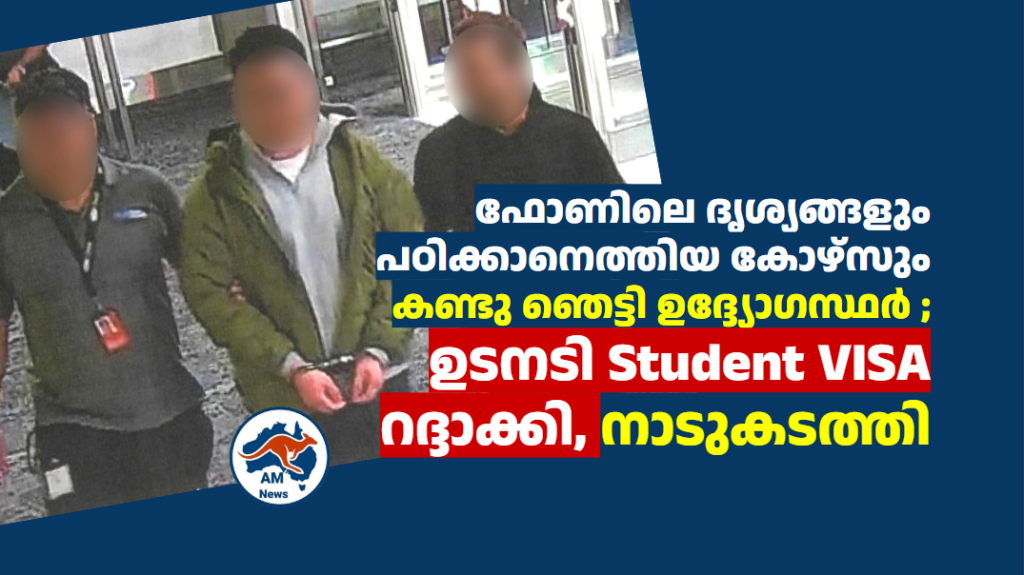 ഫോണിലെ ദൃശ്യങ്ങളും പഠിക്കാനെത്തിയ കോഴ്സും കണ്ടു ഞെട്ടി ഉദ്ദ്യോഗസ്ഥർ ; ഉടനടി Student VISA  റദ്ദാക്കി, നാടുകടത്തി