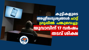 കുട്ടികളുടെ അശ്ലീലദൃശ്യങ്ങൾ ചാറ്റ് ഗ്രൂപ്പിൽ  പങ്കുവെച്ചു: യുവാവിന് 17 വർഷം തടവ് ശിക്ഷ