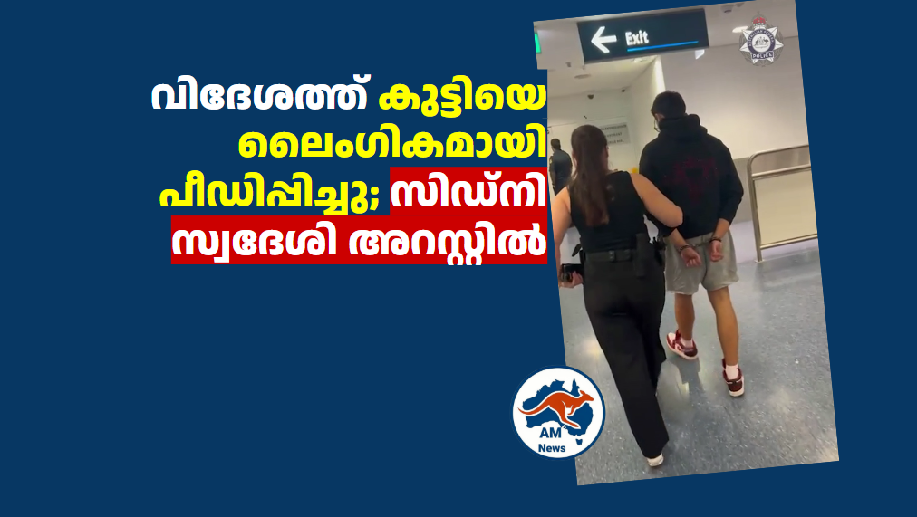 വിദേശത്ത് കുട്ടിയെ ലൈംഗികമായി പീഡിപ്പിച്ചു; സിഡ്നി സ്വദേശി അറസ്റ്റിൽ (Video)