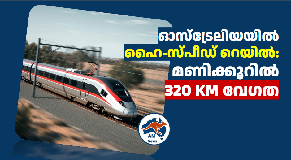 ഓസ്‌ട്രേലിയയിൽ ഹൈ-സ്പീഡ് റെയിൽ: മണിക്കൂറിൽ 320 KM വേഗത 