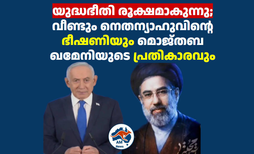 യുദ്ധഭീതി രൂക്ഷമാകുന്നു;  വീണ്ടും നെതന്യാഹുവിന്റെ ഭീഷണിയും മൊജ്തബ ഖമേനിയുടെ പ്രതികാരവും 