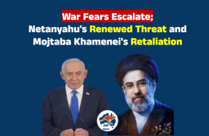 War Fears Escalate; Netanyahu’s Renewed Threat and Mojtaba Khamenei’s Retaliation