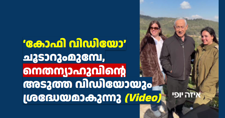 ‘കോഫി വിഡിയോ’ ചൂടാറുംമുമ്പേ,  നെതന്യാഹുവിന്റെ അടുത്ത വിഡിയോയും  ശ്രദ്ധേയമാകുന്നു (Video)