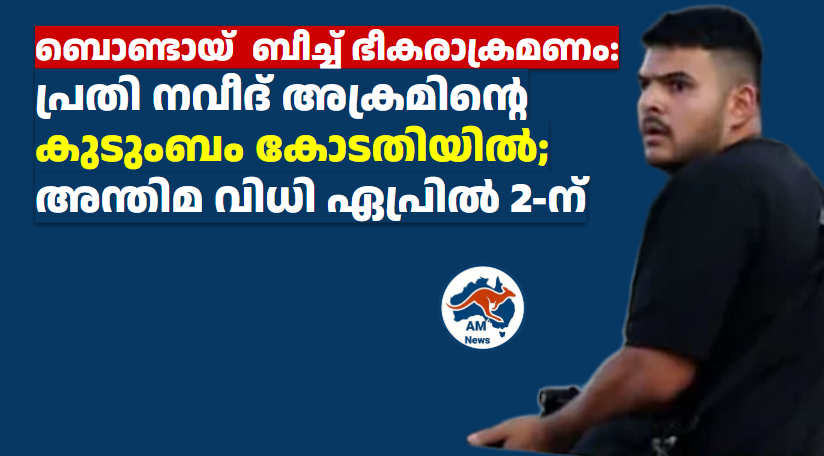 ബൊണ്ടായ്  ബീച്ച് ഭീകരാക്രമണം: പ്രതി നവീദ് അക്രമിന്റെ കുടുംബം കോടതിയിൽ; അന്തിമ വിധി ഏപ്രിൽ 2-ന്