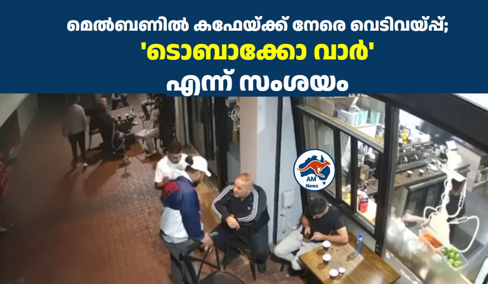 മെൽബണിൽ കഫേയ്ക്ക് നേരെ വെടിവയ്പ്പ്; ‘ടൊബാക്കോ വാർ’ എന്ന് സംശയം