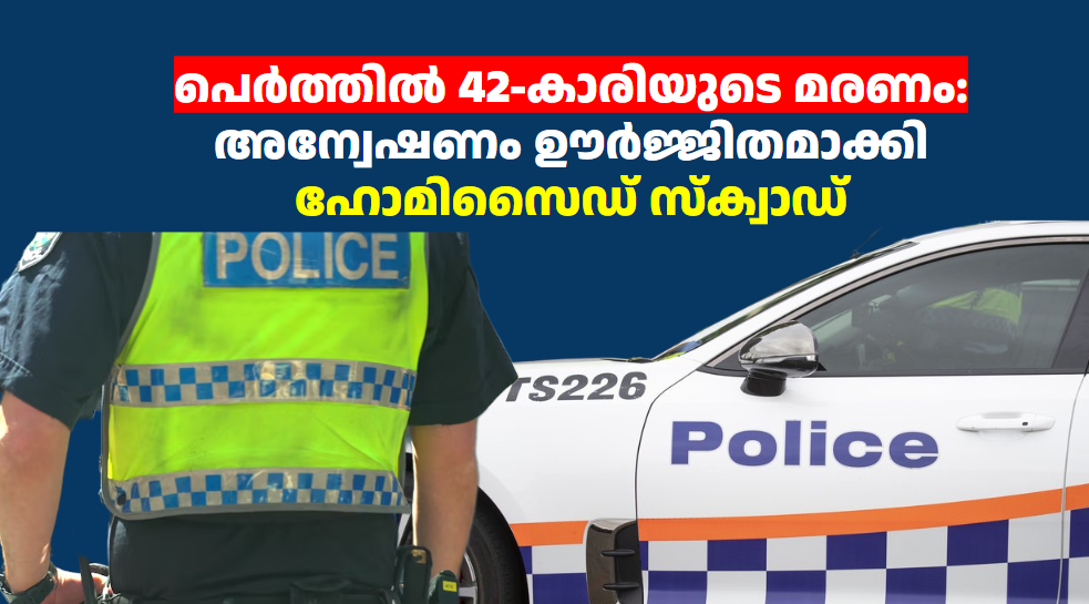 പെർത്തിൽ 42-കാരിയുടെ മരണം: അന്വേഷണം ഊർജ്ജിതമാക്കി ഹോമിസൈഡ് സ്ക്വാഡ് 