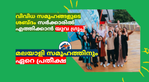 വിവിധ സമൂഹങ്ങളുടെ ശബ്ദം സർക്കാരിൽ എത്തിക്കാൻ യുവ ഗ്രൂപ്പ് ; മലയാളി സമൂഹത്തിനും ഏറെ പ്രതീക്ഷ