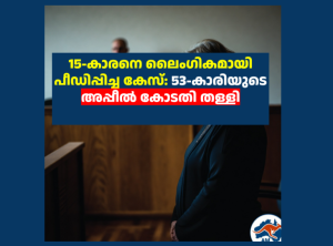 15-കാരനെ ലൈംഗികമായി പീഡിപ്പിച്ച കേസ്: 53-കാരിയുടെ അപ്പീൽ കോടതി തള്ളി