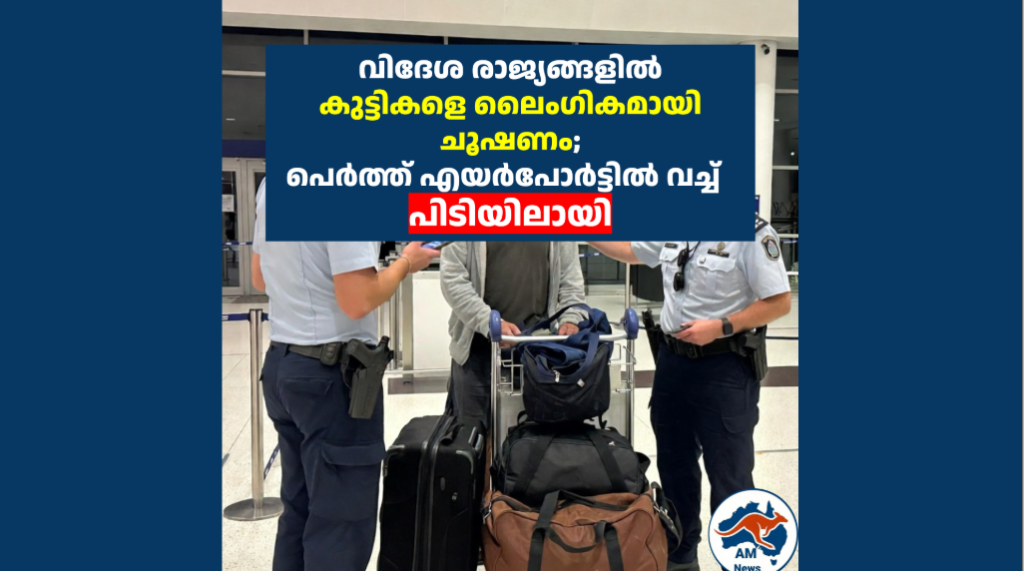 വിദേശ രാജ്യങ്ങളിൽ കുട്ടികളെ ലൈംഗികമായി ചൂഷണം; പെർത്ത് എയർപോർട്ടിൽ വച്ച്  പിടിയിലായി 