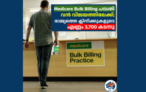 Medicare Bulk Billing പദ്ധതി  വൻ വിജയത്തിലേക്ക്; രാജ്യത്തെ ക്ലിനിക്കുകളുടെ  എണ്ണം 3,700 കടന്നു