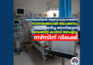 ഓസ്‌ട്രേലിയൻ ആരോഗ്യരംഗത്തിന് നാണക്കേടായി മോഷണം; മരിച്ച രോഗിയുടെ ഡെബിറ്റ് കാർഡ് മോഷ്ടിച്ച നഴ്‌സിന് വിലക്ക് 