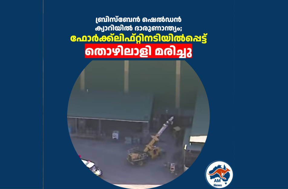 ബ്രിസ്ബേൻ ഷെൽഡൻ ക്വാറിയിൽ ദാരുണാന്ത്യം; ഫോർക്ക്ലിഫ്റ്റിനടിയിൽപ്പെട്ട് തൊഴിലാളി മരിച്ചു 