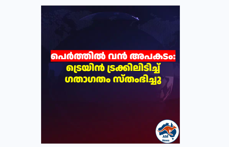 പെർത്തിൽ വൻ അപകടം: ട്രെയിൻ ട്രക്കിലിടിച്ച് ഗതാഗതം സ്തംഭിച്ചു