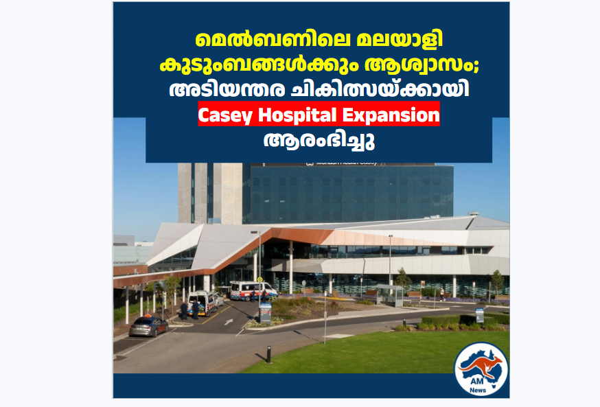 മെൽബണിലെ മലയാളി കുടുംബങ്ങൾക്കും ആശ്വാസം; അടിയന്തര ചികിത്സയ്ക്കായി Casey Hospital Expansion ആരംഭിച്ചു