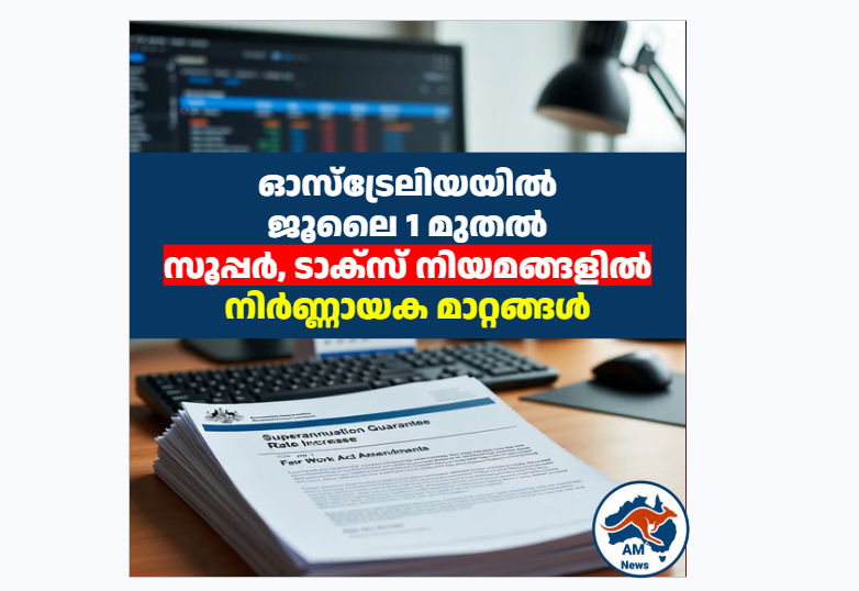ഓസ്‌ട്രേലിയയിൽ ജൂലൈ 1 മുതൽ സൂപ്പർ, ടാക്സ് നിയമങ്ങളിൽ നിർണ്ണായക മാറ്റങ്ങൾ