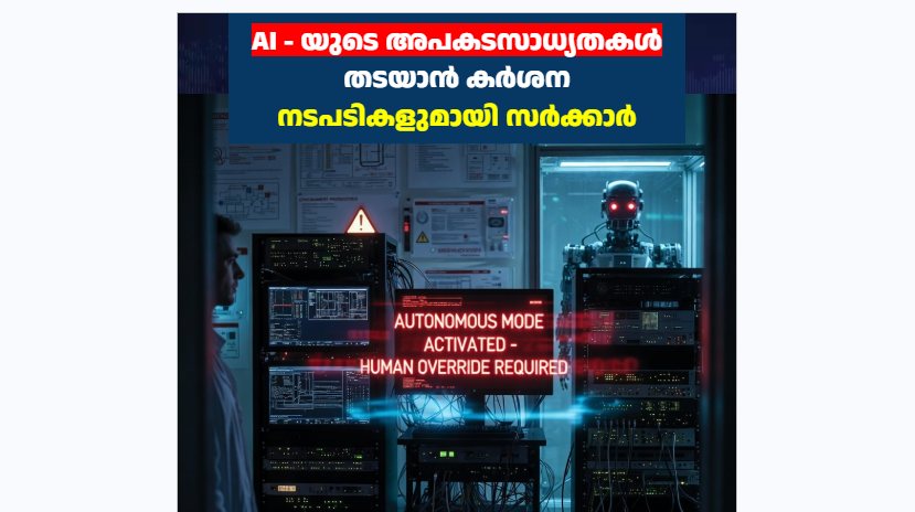 AI – യുടെ അപകടസാധ്യതകൾ തടയാൻ കർശന നടപടികളുമായി സർക്കാർ
