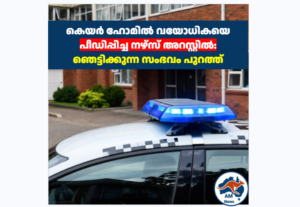 കെയർ ഹോമിൽ വയോധികയെ പീഡിപ്പിച്ച നഴ്സ് അറസ്റ്റിൽ: ഞെട്ടിക്കുന്ന സംഭവം പുറത്ത്