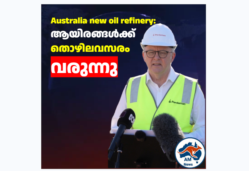 Australia new oil refinery:  ആയിരങ്ങൾക്ക്  തൊഴിലവസരം  വരുന്നു