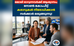 ജോലി മാറുന്നവർക്ക് ആശ്വാസം;  നോൺ-കോംപീറ്റ്  കരാറുകൾ നിരോധിക്കാൻ സർക്കാർ ഒരുങ്ങുന്നു!