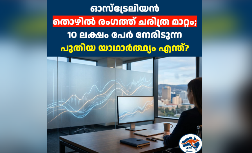 ഓസ്‌ട്രേലിയൻ തൊഴിൽ രംഗത്ത് ചരിത്ര മാറ്റം; 10 ലക്ഷം പേർ നേരിടുന്ന പുതിയ യാഥാർത്ഥ്യം എന്ത്?