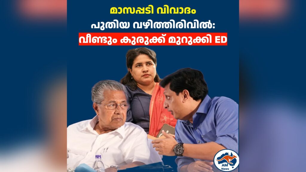 മാസപ്പടി വിവാദം  പുതിയ വഴിത്തിരിവിൽ:  വീണ്ടും കുരുക്ക് മുറുക്കി ED