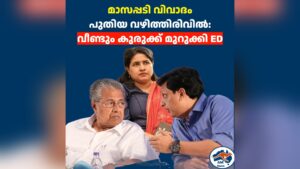 മാസപ്പടി വിവാദം  പുതിയ വഴിത്തിരിവിൽ:  വീണ്ടും കുരുക്ക് മുറുക്കി ED
