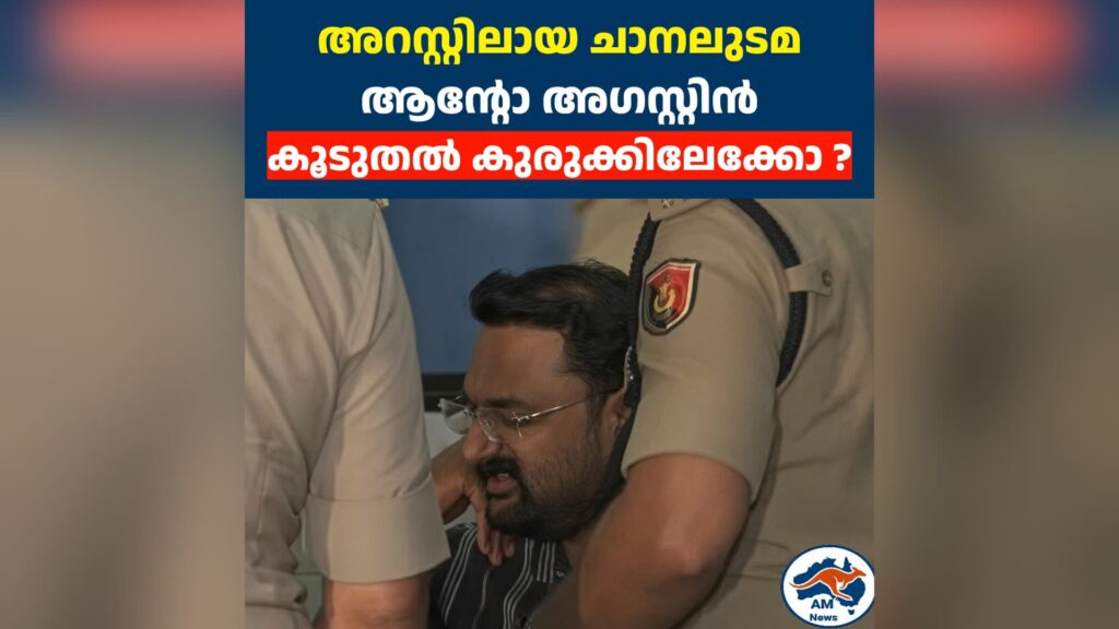 അറസ്റ്റിലായ ചാനലുടമ  ആന്റോ അഗസ്റ്റിൻ  കൂടുതൽ കുരുക്കിലേക്കോ ?