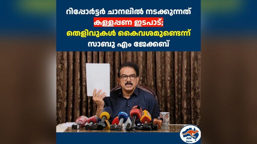 റിപ്പോർട്ടർ ചാനലിൽ നടക്കുന്നത് കള്ളപ്പണ ഇടപാട്; തെളിവുകൾ കൈവശമുണ്ടെന്ന് സാബു എം ജേക്കബ്