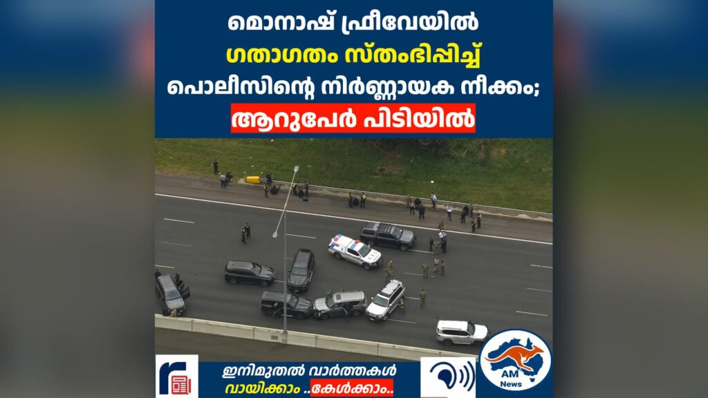 മൊനാഷ് ഫ്രീവേയിൽ ഗതാഗതം സ്തംഭിപ്പിച്ച് പോലീസിന്റെ നിർണ്ണായക നീക്കം; ആറുപേർ പിടിയിൽ