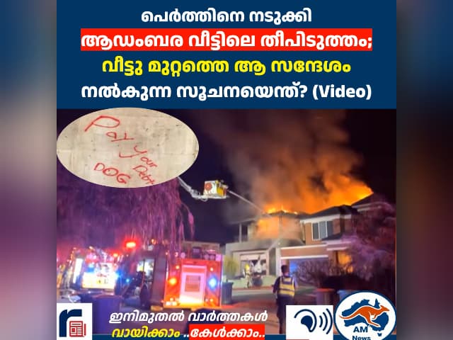 പെർത്തിനെ നടുക്കി  ആഡംബര വീട്ടിലെ തീപിടുത്തം;  വീട്ടു മുറ്റത്തെ ആ സന്ദേശം നൽകുന്ന സൂചനയെന്ത്? (Video)